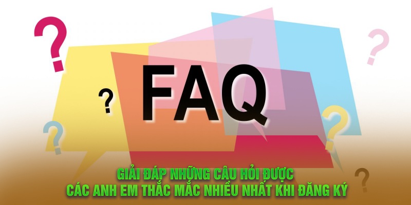 Giải đáp những câu hỏi được các anh em thắc mắc nhiều nhất khi đăng ký