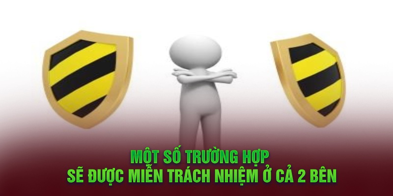 Một số trường hợp sẽ được miễn trách nhiệm ở cả 2 bên