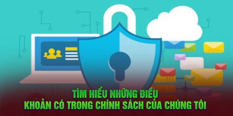 Tìm hiểu những điều khoản có trong chính sách của chúng tôi 