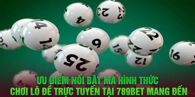 Ưu điểm nổi bật mà hình thức chơi lô đề trực tuyến tại 789BET mang đến